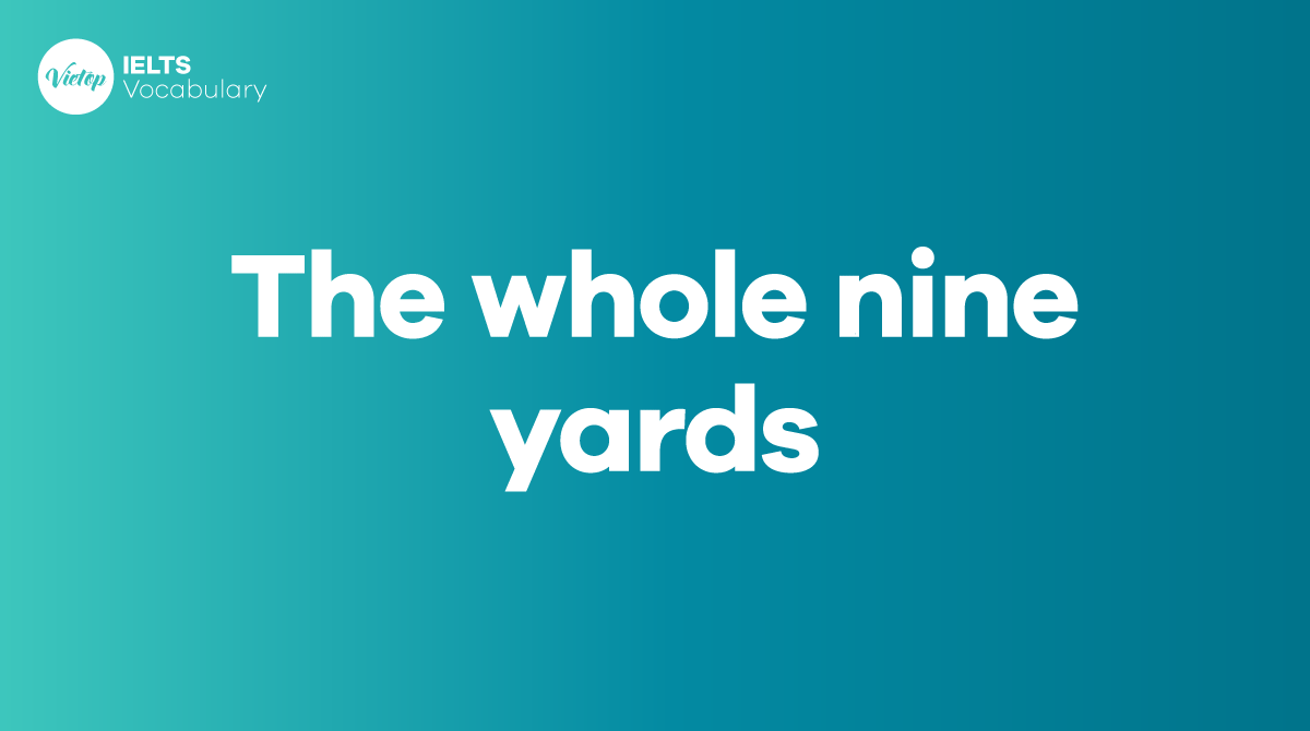 The whole nine yards là gì Ứng dụng trong giao tiếp