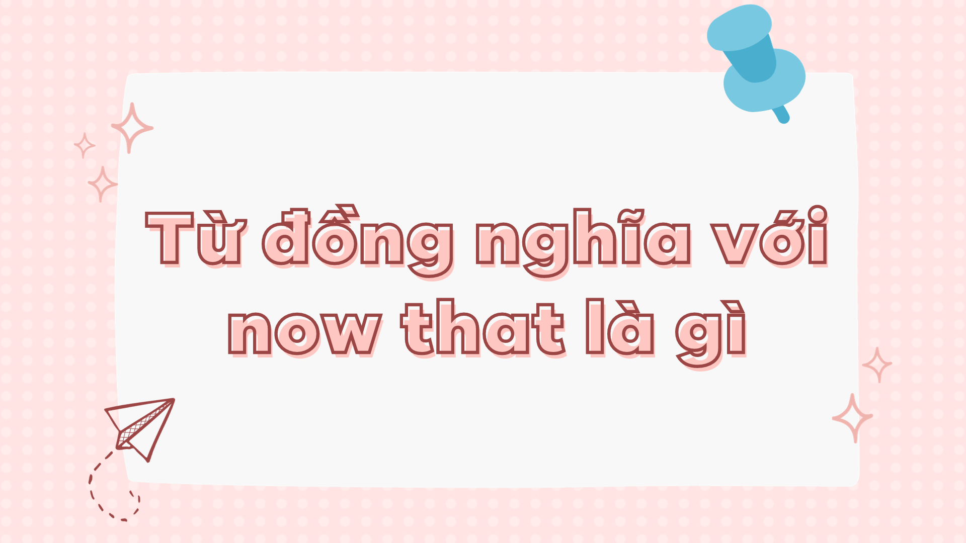 Từ đồng nghĩa với now that là gì