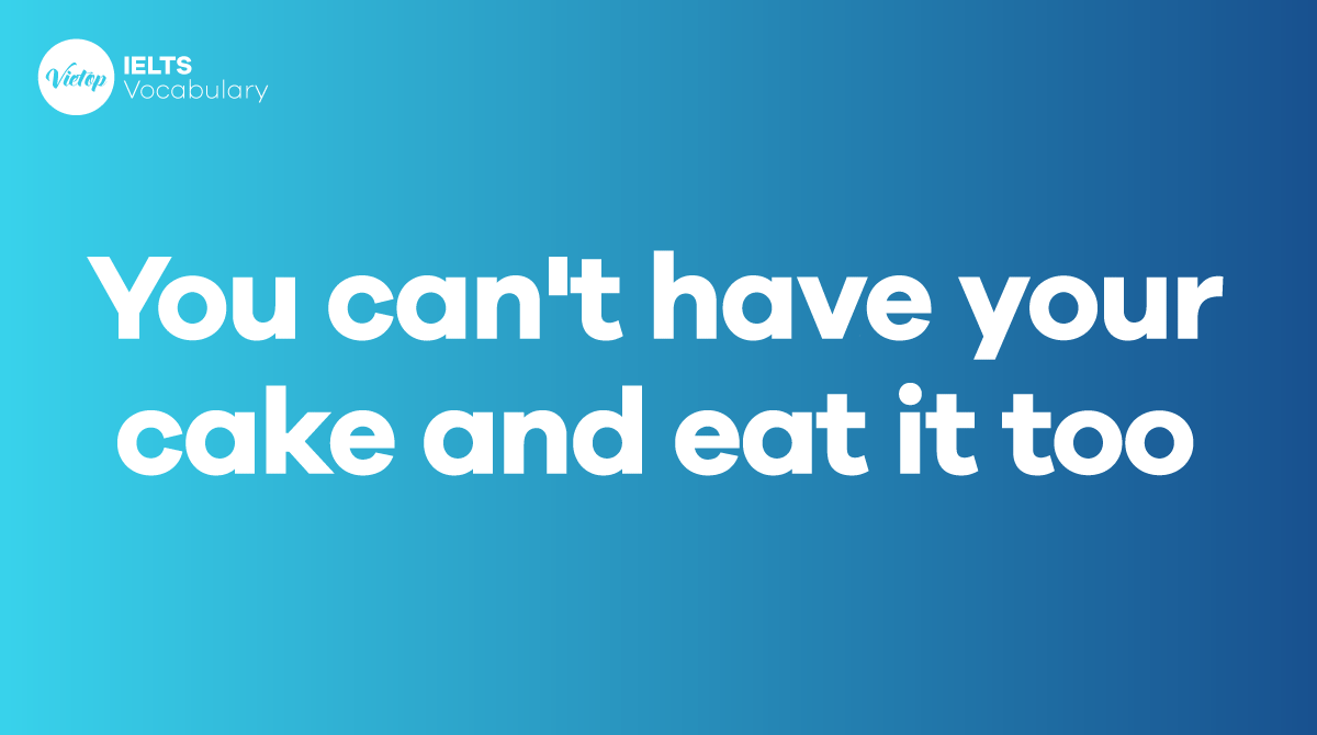 You can't have your cake and eat it too là gì Cách sử dụng