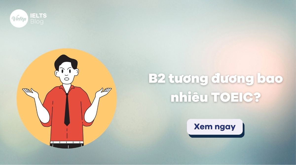 B2 tương đương bao nhiêu TOEIC? Tổng quan về bằng tiếng Anh B2