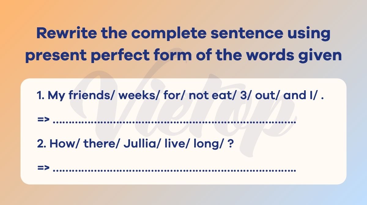 Rewrite the complete sentence using present perfect form of the words given