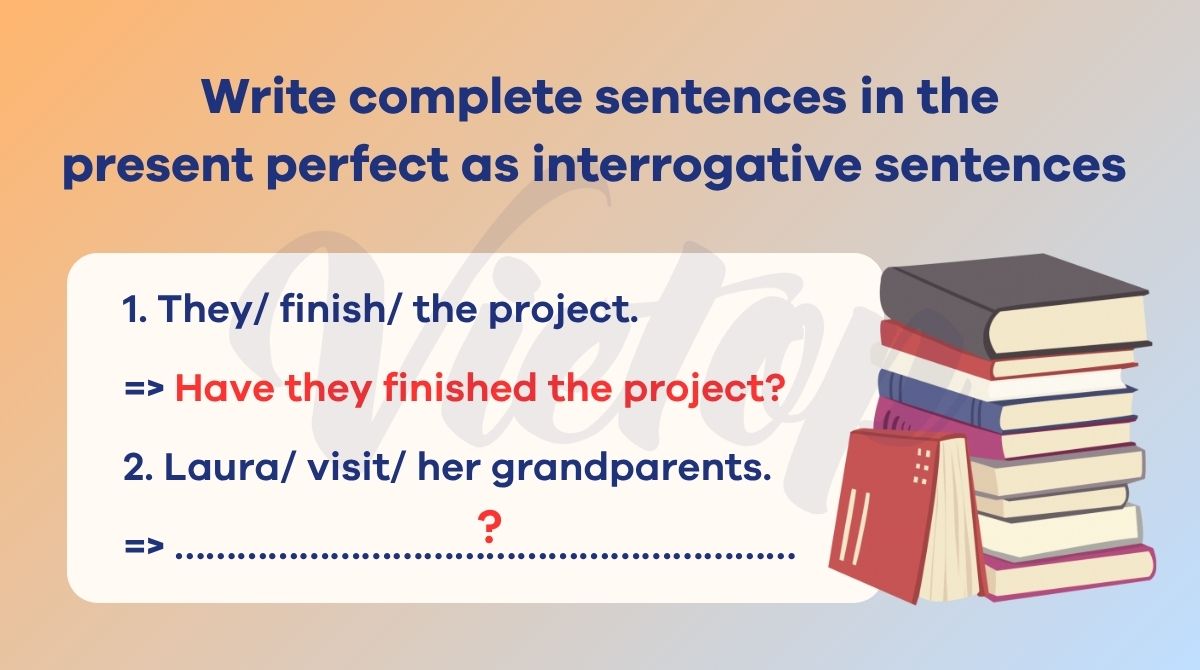 Write complete sentences in the present perfect as interrogative sentences