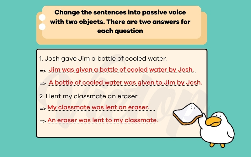 Change the sentences into passive voice with two objects there are two answer for each questions