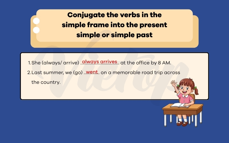Conjugate the verbs in the simple frame into the present simple or simple past