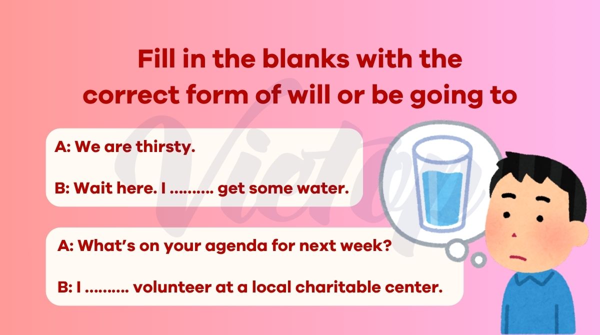 Fill in the blanks with the correct form of will or be going to