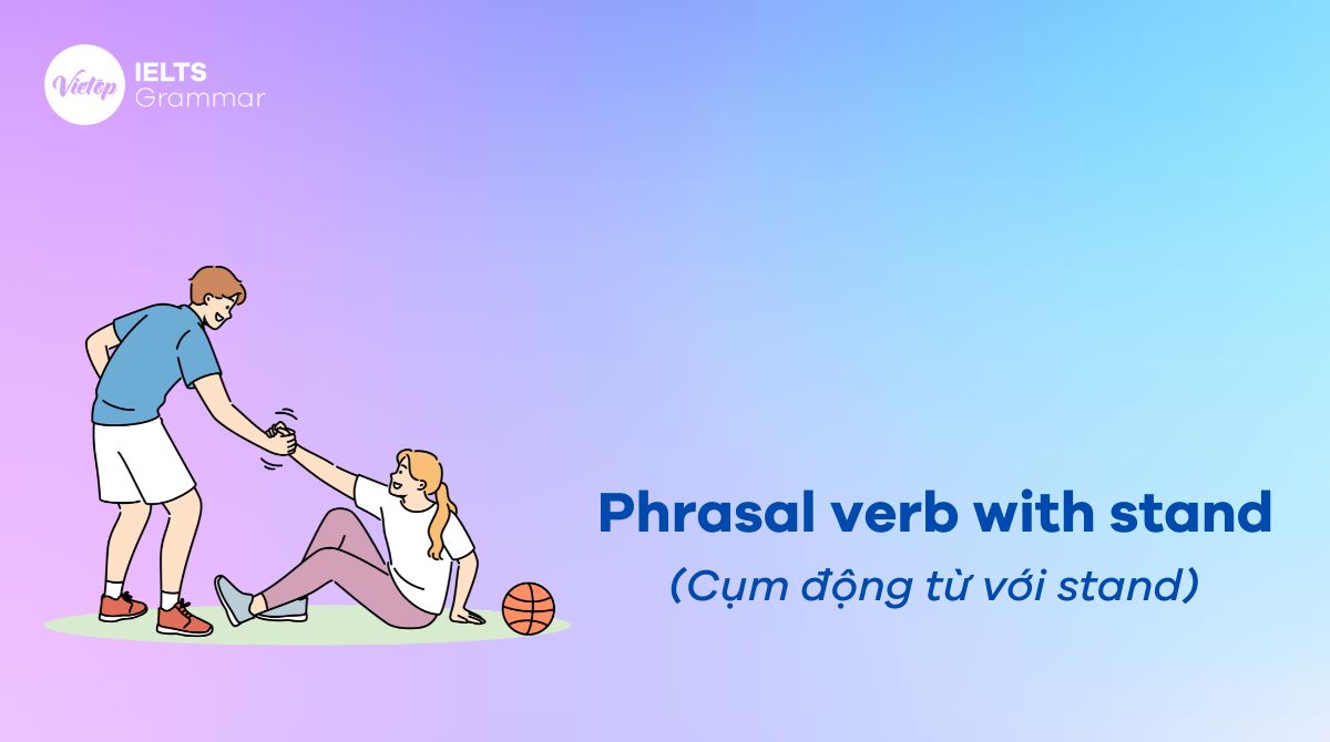 Phrasal verb with stand - Cụm động từ với stand thông dụng trong tiếng Anh