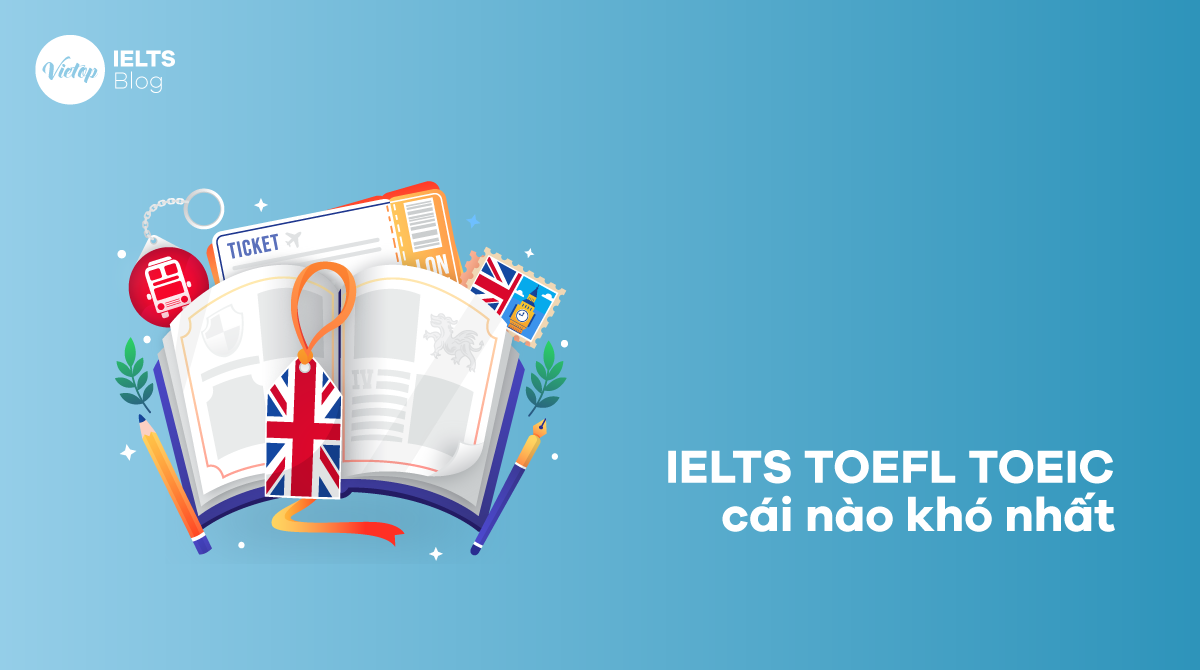 IELTS TOEFL TOEIC cái nào khó nhất