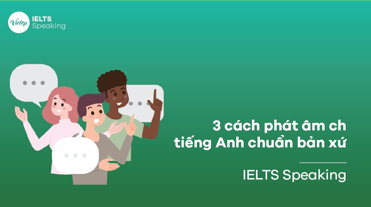 3 cách phát âm ch trong tiếng Anh chuẩn người bản xứ - IELTS Speaking