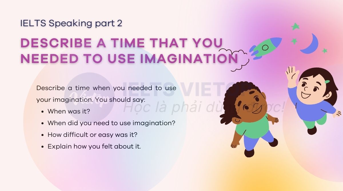 Describe a time that you needed to use imagination – Bài mẫu IELTS Speaking part 2