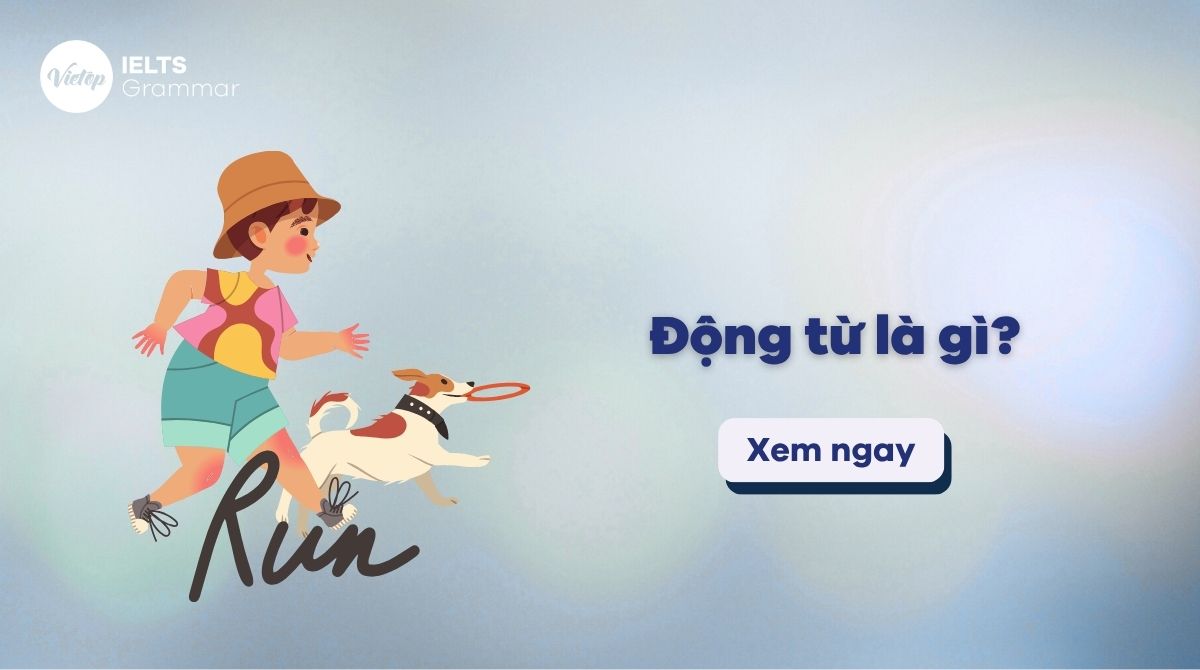 Động từ là gì? Phân loại và ứng dụng động từ trong IELTS