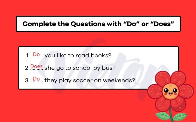 Complete the Questions with “Do” or “Does”