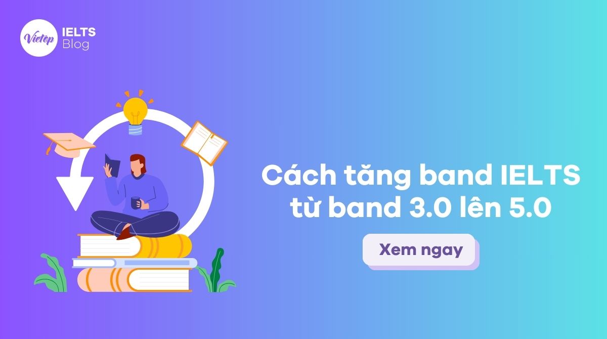 Cách tăng band IELTS từ 3.0 lên 5.0 nhanh nhất