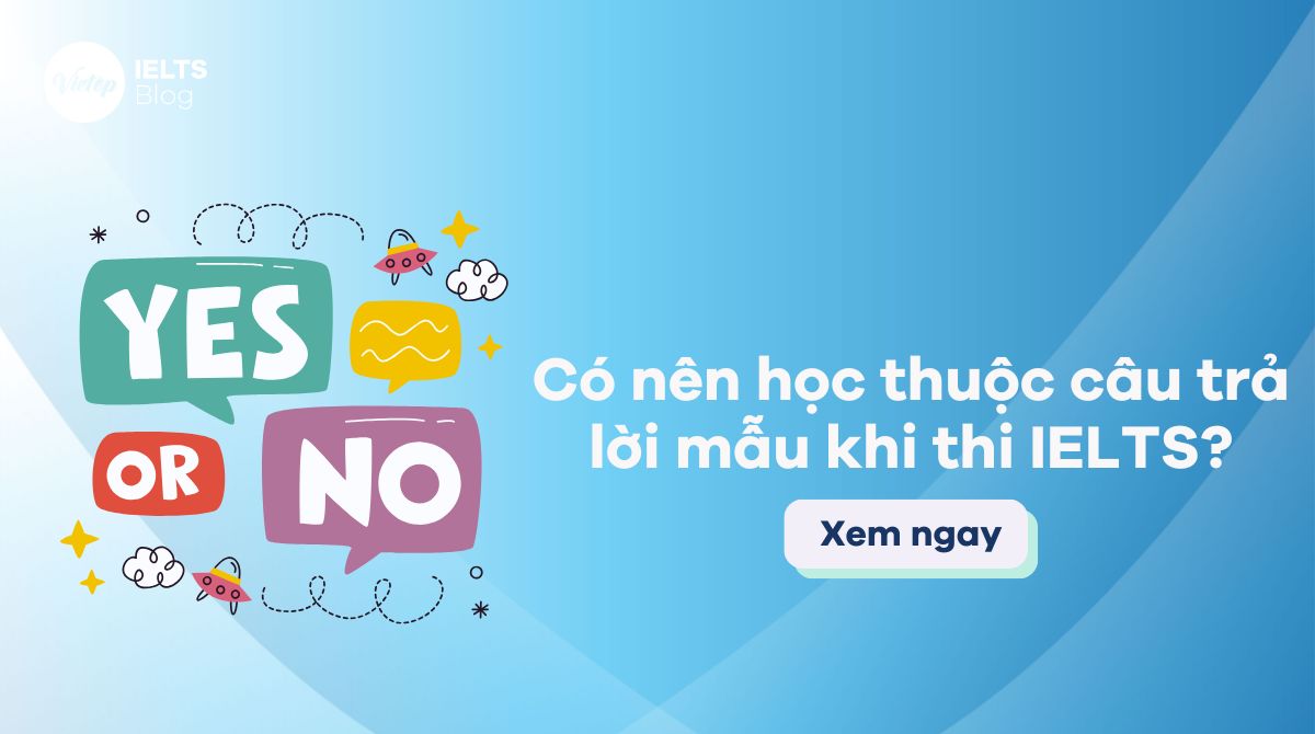 Có nên học thuộc câu trả lời mẫu khi thi IELTS không?