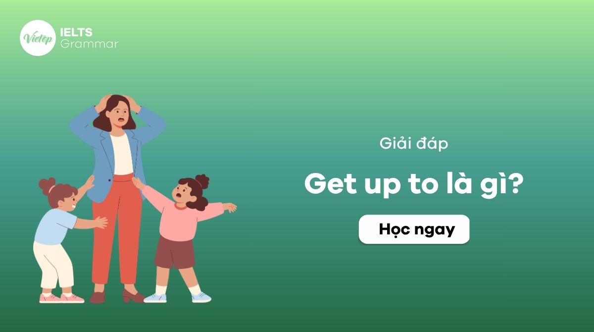 Get up to là gì và sử dụng trong ngữ cảnh nào?