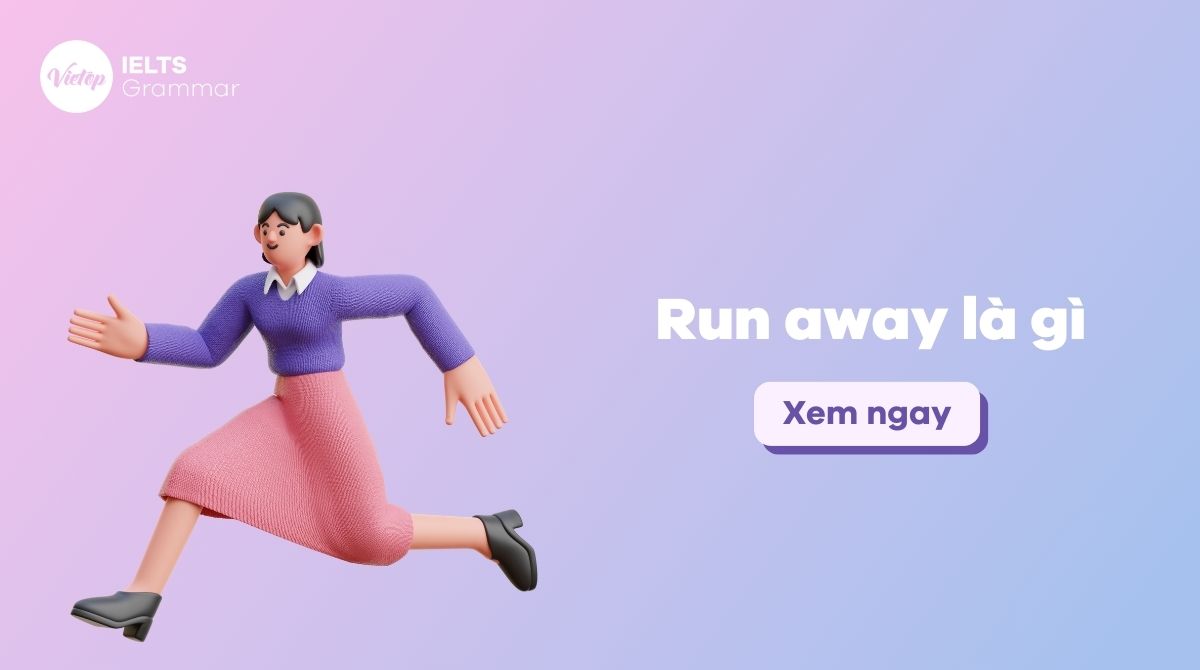 Run away là gì? Cách áp dụng đúng và hiệu quả trong tiếng Anh