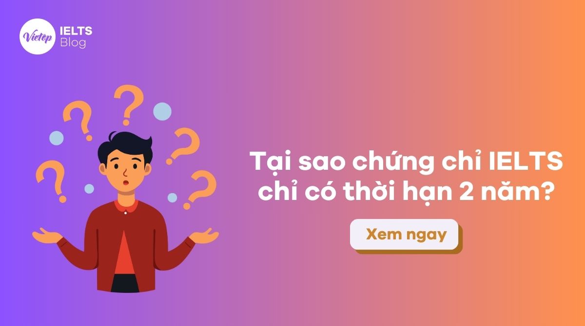 Tại sao chứng chỉ IELTS chỉ có thời hạn 2 năm?