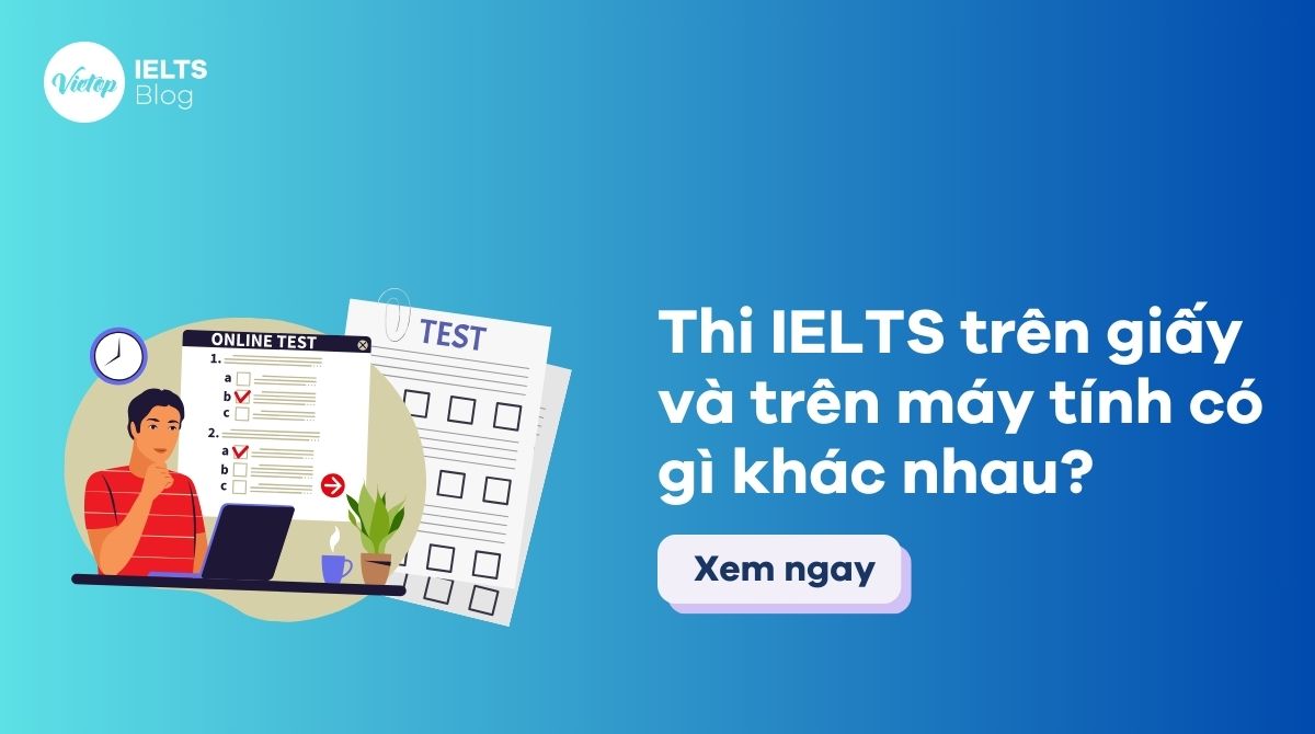 Thi IELTS trên giấy và trên máy tính có gì khác nhau?