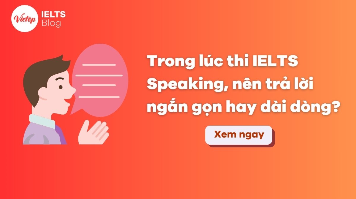 thumbnail Trong bài thi IELTS Speaking, nên trả lời ngắn gọn hay dài dòng