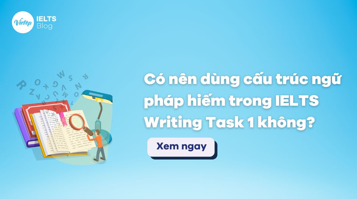 Dùng cấu trúc ngữ pháp hiếm trong IELTS Writing Task 1: Nên hay không nên?