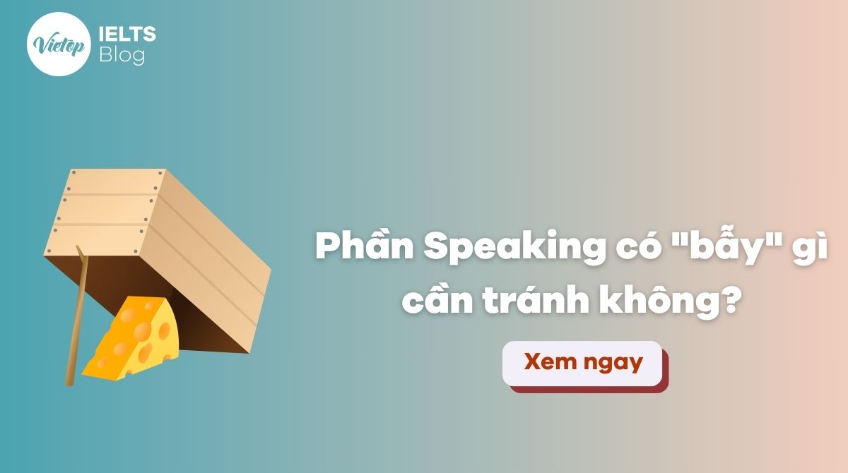 Giải đáp thắc mắc: Phần thi IELTS Speaking có bẫy gì cần tránh không?