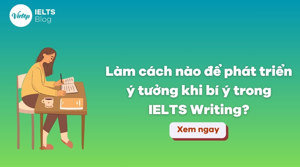 Làm sao để phát triển ý tưởng khi bí ý trong IELTS Writing?