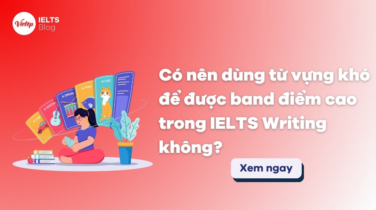 Thumbnail Có nên dùng từ vựng khó để được band điểm cao trong IELTS Writing