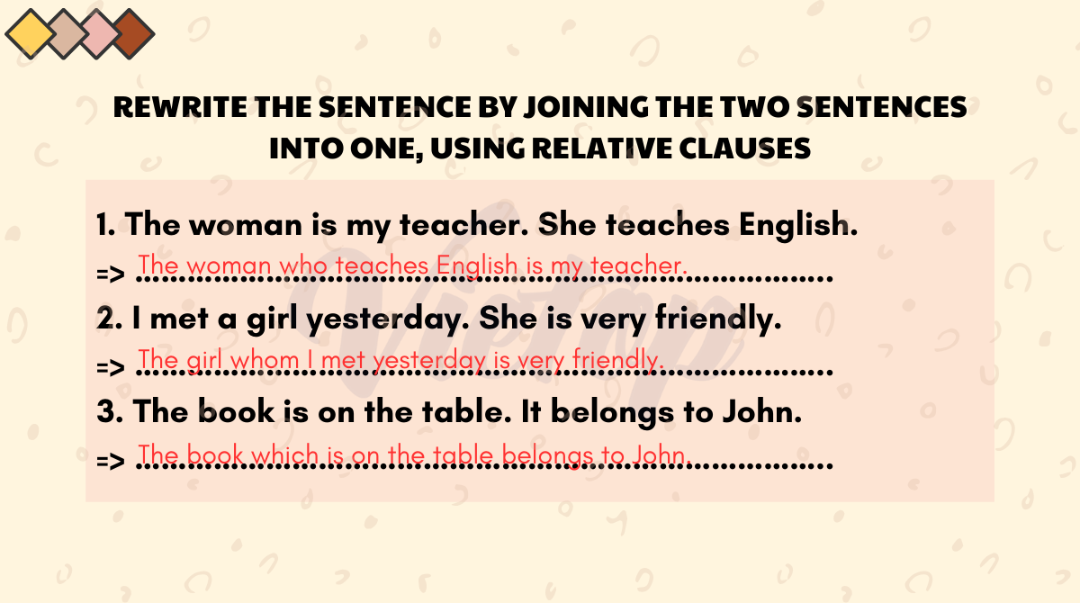 Exercise 5: Rewrite the sentence by joining the two sentences into one, using relative clauses