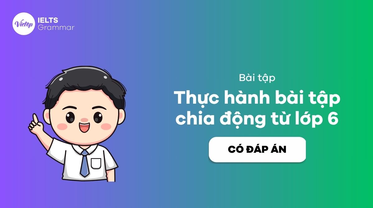 Bài tập chia động từ lớp 6 – Từ cơ bản đến nâng cao có giải thích chi tiết