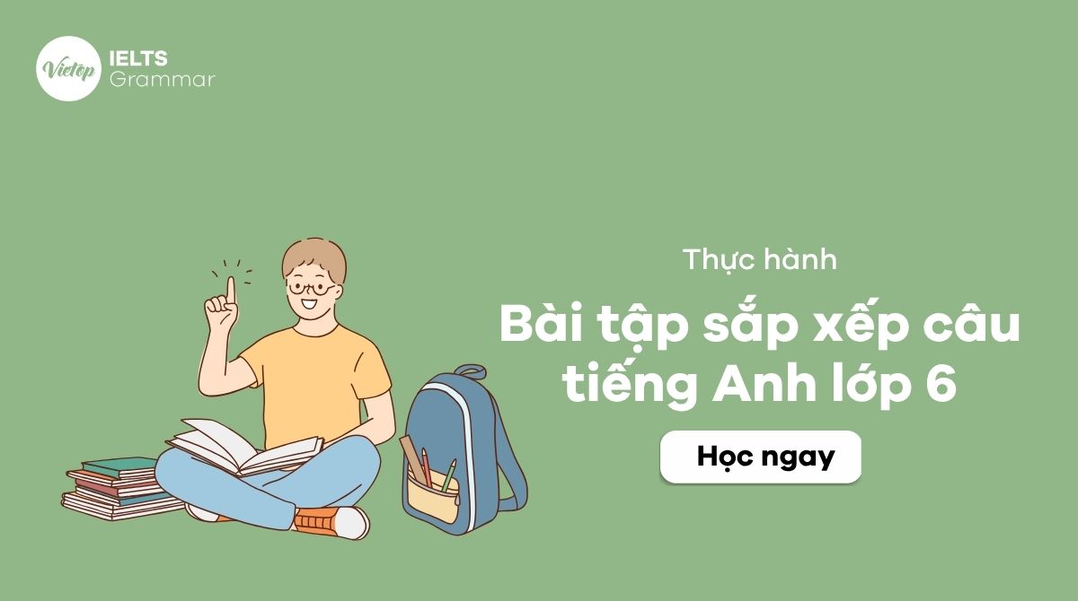50+ Bài tập sắp xếp câu tiếng Anh lớp 6 từ cơ bản đến nâng cao