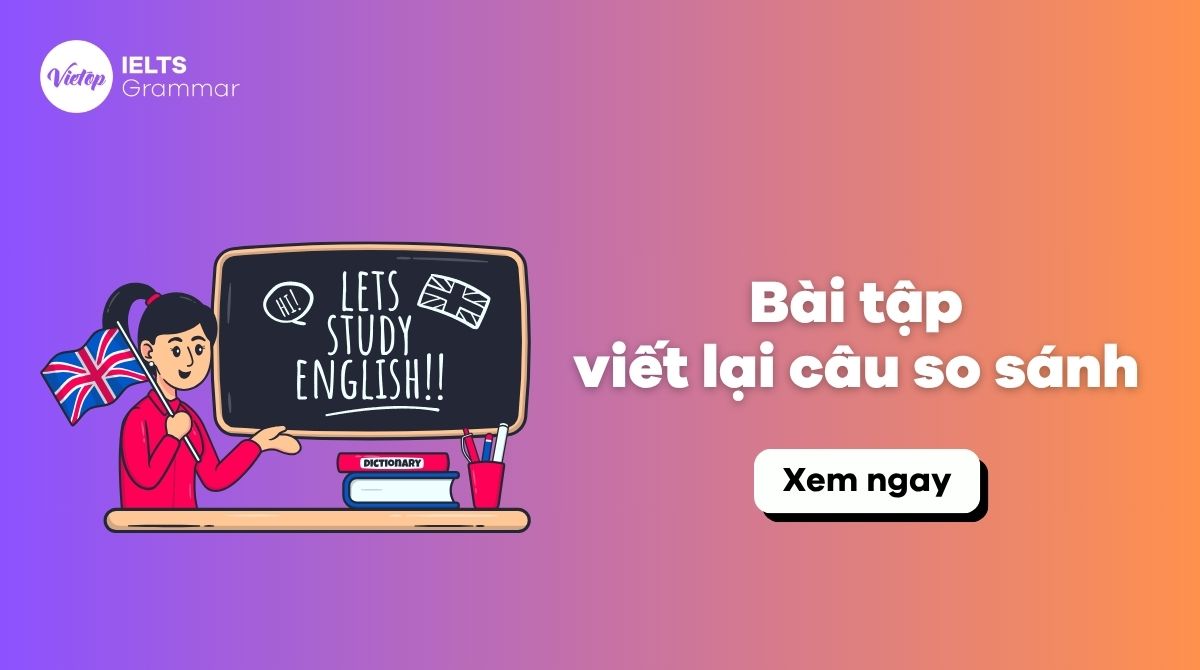80+ Bài tập viết lại câu so sánh tiếng Anh từ cơ bản đến nâng cao