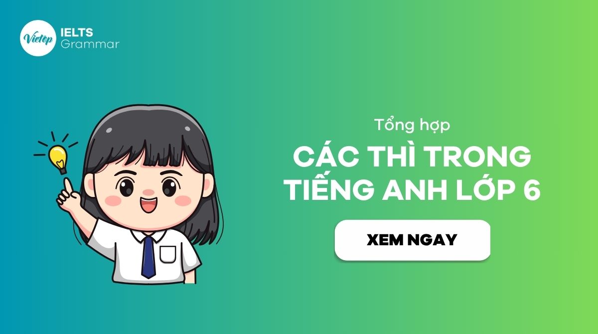 “Bỏ túi” trọn bộ các thì trong tiếng Anh lớp 6 kèm bài tập thực hành
