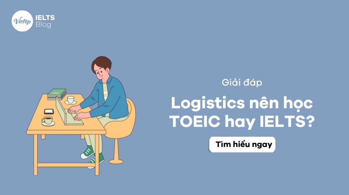 Giải đáp: Logistics nên học TOEIC hay IELTS cho sinh viên và người đi làm