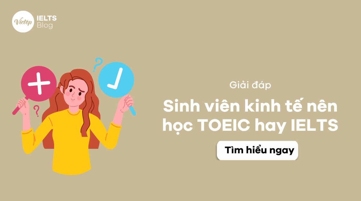 Sinh viên kinh tế nên học TOEIC hay IELTS để dễ xin việc và tốt nghiệp?