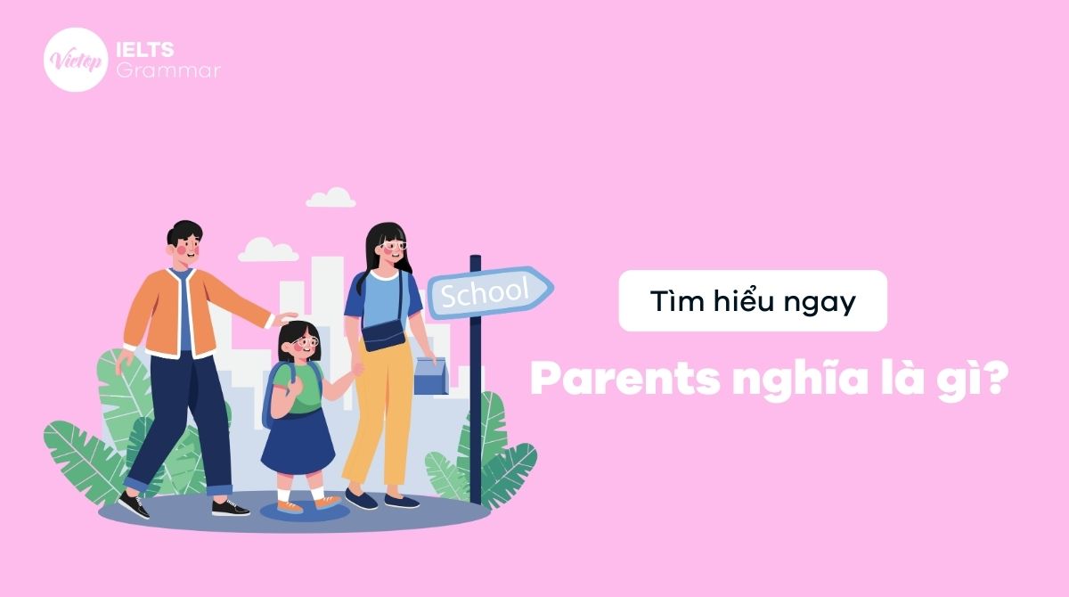 Parents nghĩa là gì? Cách dùng parents trong tiếng Anh