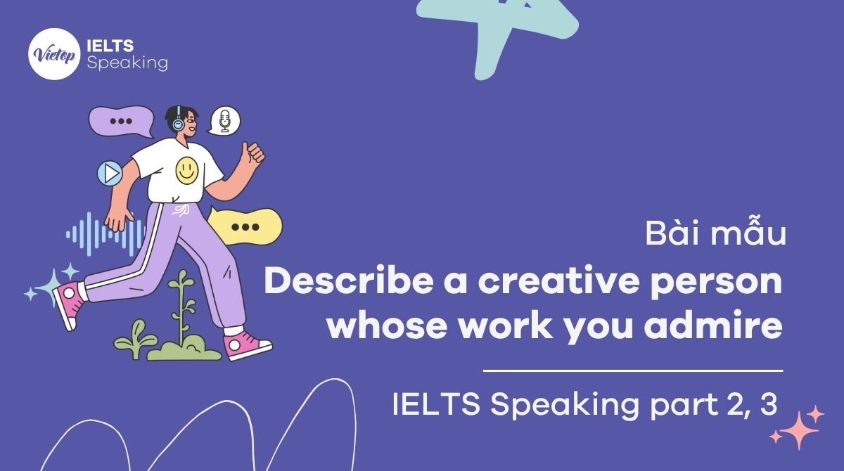 Describe a creative person whose work you admire: Bài mẫu IELTS Speaking Part 2 & 3