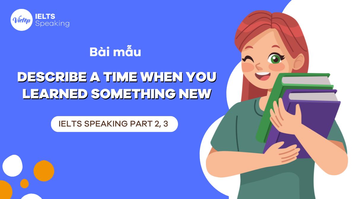 Bài mẫu describe a time when you learned something new - IELTS Speaking Part 2 và Part 3