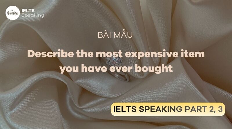 Bài mẫu IELTS Speaking Part 2 & 3 - Describe the most expensive item you have ever bought