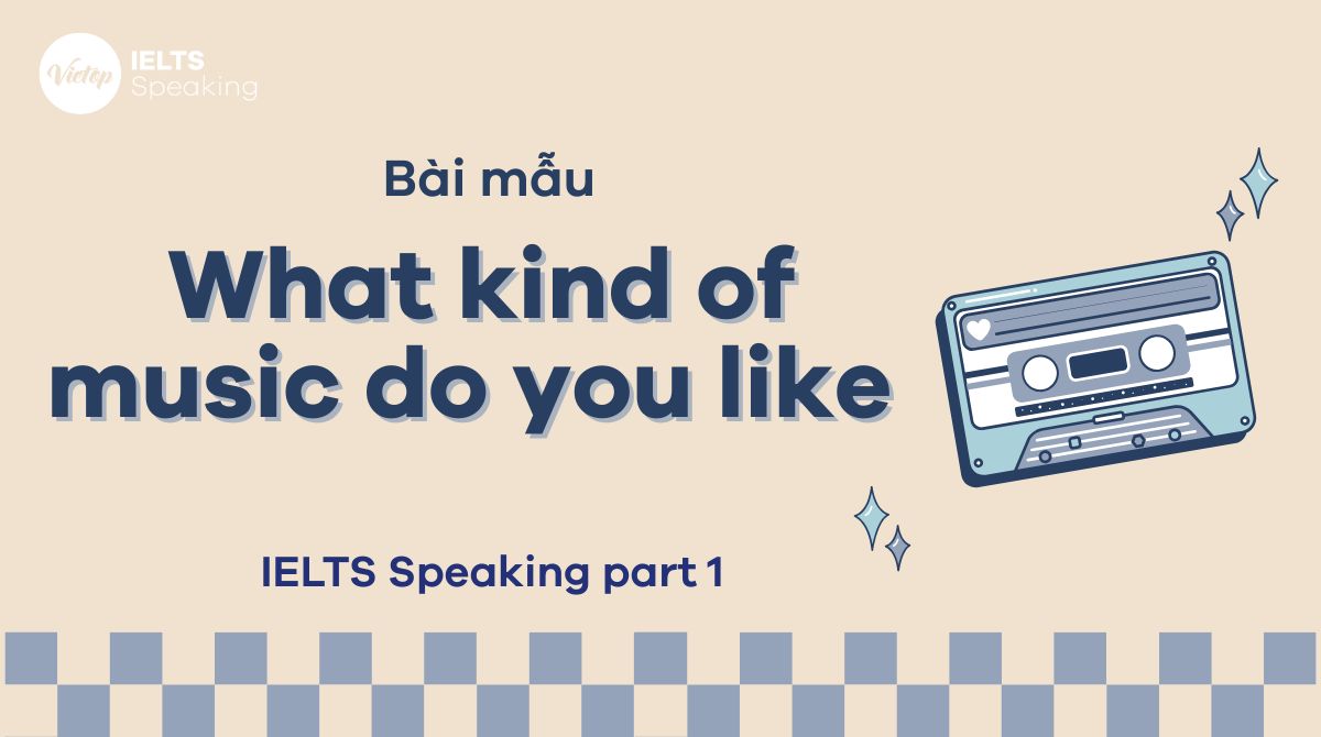 Cách trả lời IELTS Speaking Part 1 What kind of music do you like
