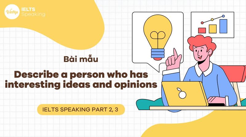Describe a person who has interesting ideas and opinions – Bài mẫu IELTS Speaking Part 2 & 3