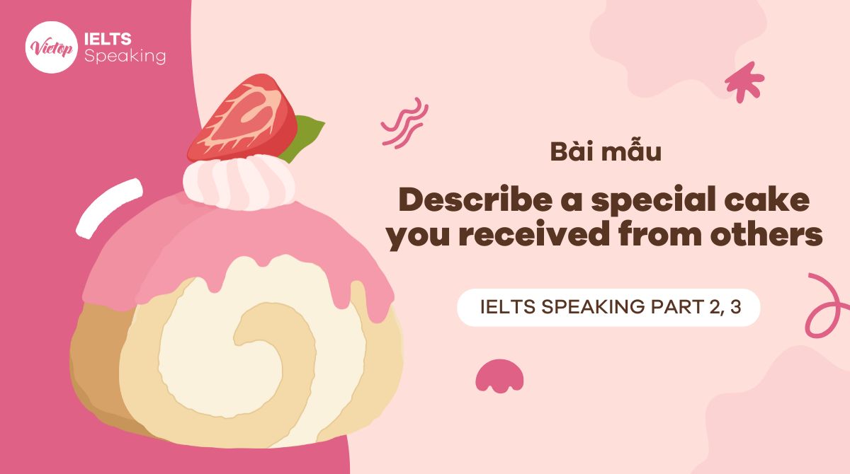 Describe a special cake you received from others – Bài mẫu IELTS Speaking Part 2 & 3