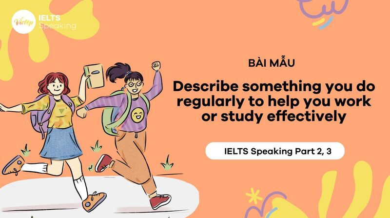 Describe something you do regularly to help you work or study effectively – Bài mẫu IELTS Speaking Part 2 & 3