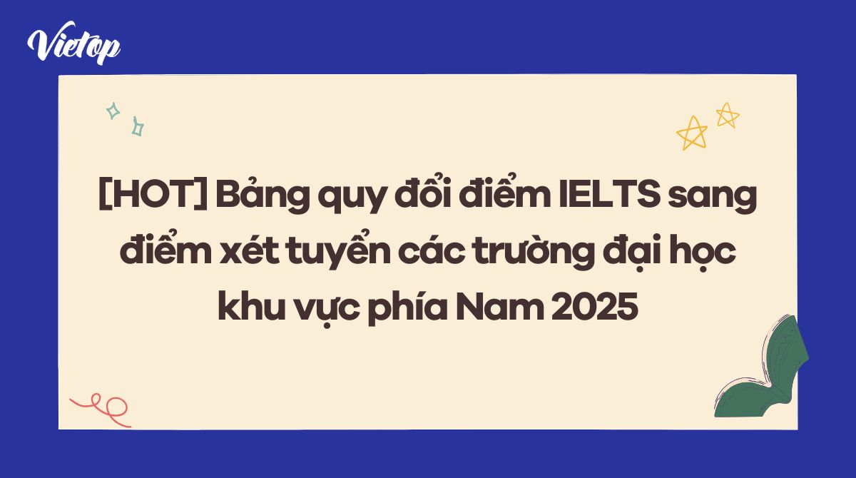 [Mới nhất] Cập nhật bảng tổng hợp quy đổi điểm IELTS sang điểm xét tuyển đại học khu vực phía Nam 2025
