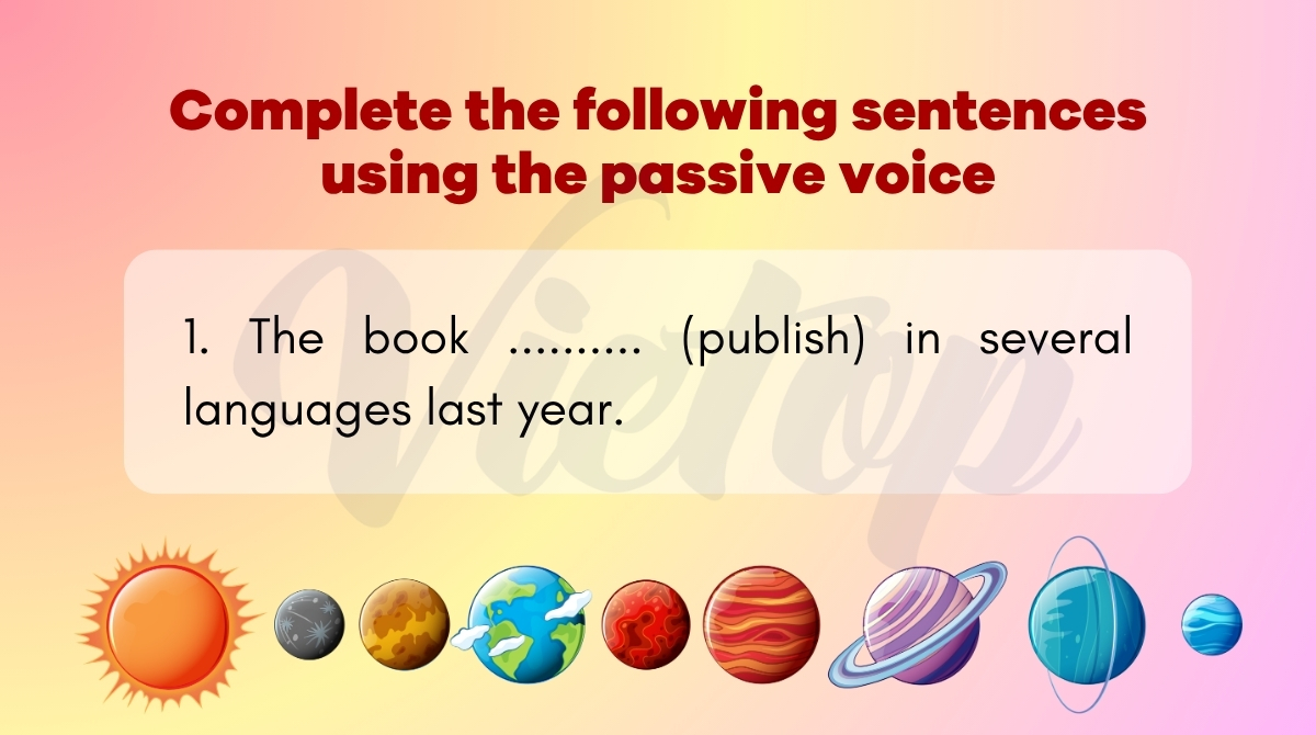 Complete the following sentences using the passive voice