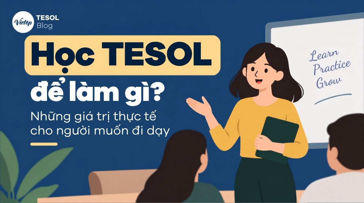 Học TESOL để làm gì? Những giá trị thực tế cho người muốn đi dạy