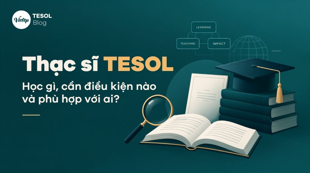 Thạc sĩ TESOL - Học gì, cần điều kiện nào và phù hợp với ai?